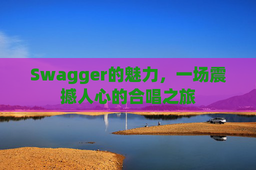 Swagger的魅力，一场震撼人心的合唱之旅